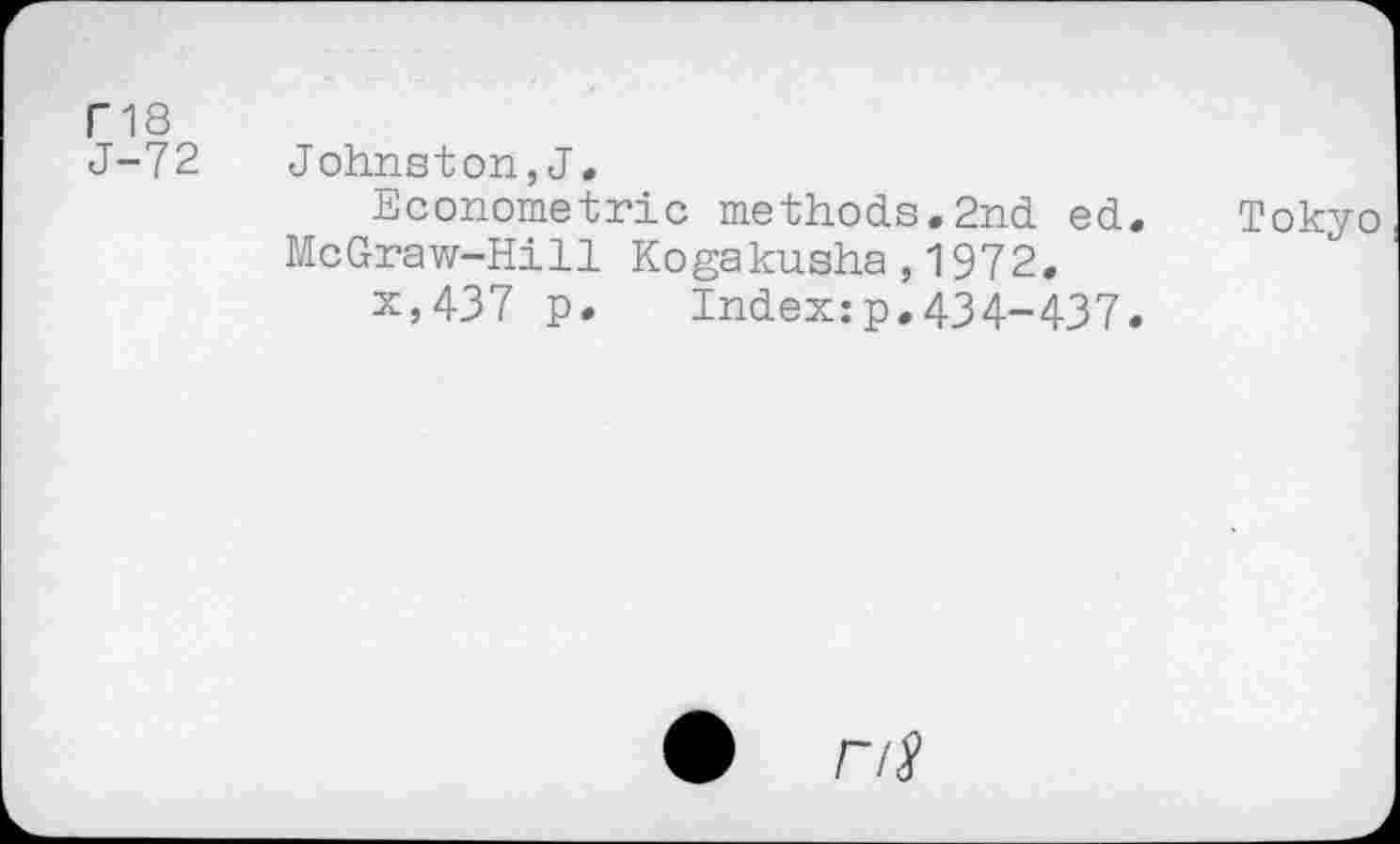 ﻿ri8
J-72 Johnston,J.
Econometric methods.2nd ed. Tokyo McGraw-Hill Kogakusha,1972.
x,437 p. Index:p,434-437.
r/$